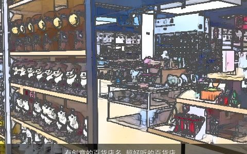 有创意的百货店名 超好听的百货店铺名字大全 有创意好听的店名店铺名