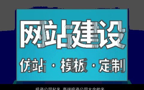 投资公司起名 高端投资公司大全的名字大全 有涵养高端的公司公司名字大全
