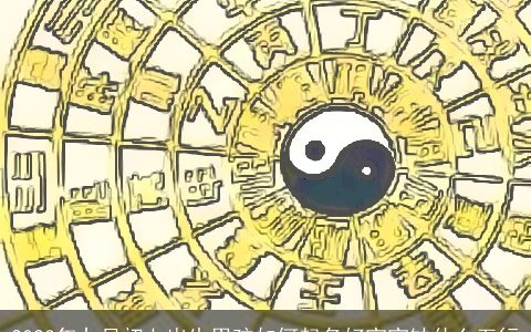 2023年九月初七出生男孩如何起名好宝宝缺什么五行