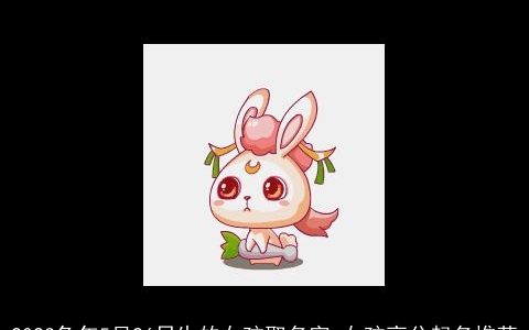 2023兔年5月26日生的女孩取名字 女孩高分起名推荐