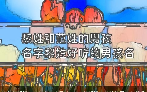 姓范好听稀少的名字大全男孩2024 好听稀少的范姓男孩名筛选