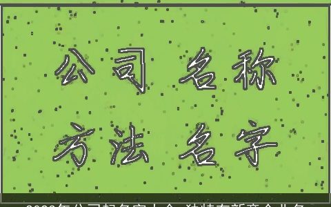 2024年公司起名字大全 独特有新意企业名