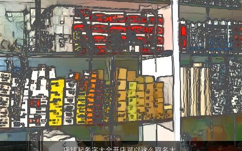 店铺起名字大全开店可以这么取名大全字大全 洋气有内涵的店铺名字最新