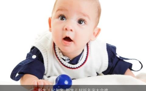 新生儿起名字 新生儿好听名字大全推荐 稀少好听的新生儿新生儿名字大全