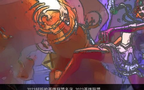 2024好听的英雄联盟名字 2024英雄联盟好听的id名字大全 好听好听的小孩名字大全最新