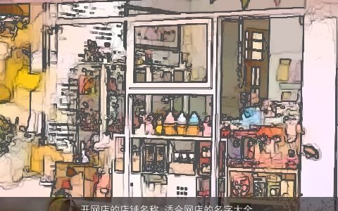 开网店的店铺名称 适合网店的名字大全 2023温柔文静诗意的店铺名字大全精选