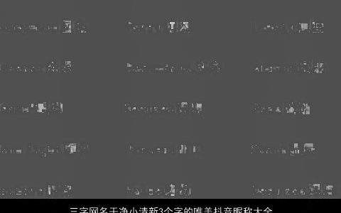 三字网名干净小清新3个字的唯美抖音昵称大全 2023独一无二唯美的网名抖音昵称名最新