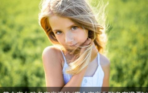 带金字女孩名字高雅的(带金字旁女孩名字温柔)