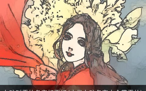 女孩叫雪的名字好不好(古代女孩名字大全带雪的)