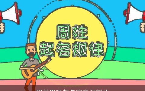 周姓男孩起名寓意深刻的