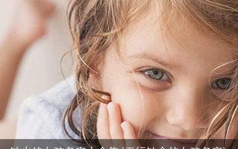 缺火的女孩名字大全集(五行缺金的女孩名字)