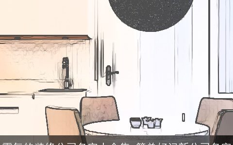 霸气的装修公司名字大全集 简单好记新公司名字