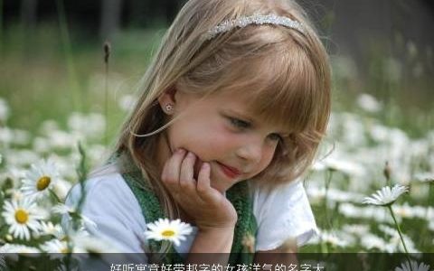 好听寓意好带邦字的女孩洋气的名字大全 好听寓意洋气的带字女孩名字大全