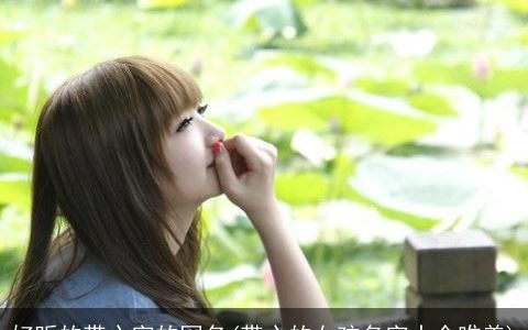 好听的带心字的网名(带心的女孩名字大全唯美)