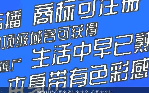 网络科技公司名称起名大全_公司大全起名大全 有内涵独一无二的公司公司名字