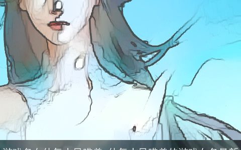 游戏名女仙气古风唯美 仙气古风唯美的游戏女名最新