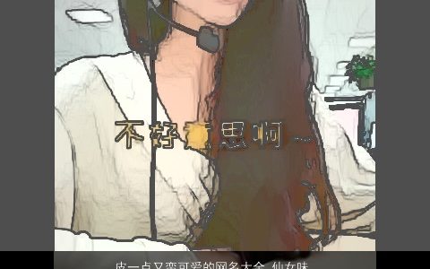 皮一点又蛮可爱的网名大全 仙女味 2024温柔文静可爱的网名女名字挑选