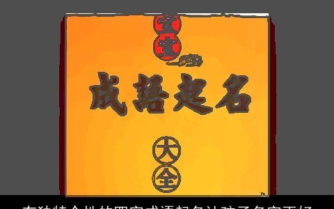 有独特个性的四字成语起名让孩子名字更好