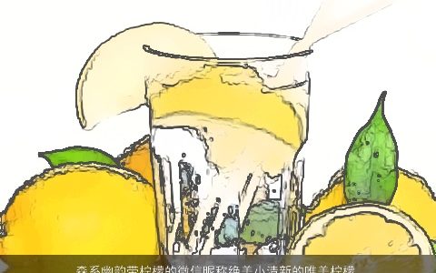 森系幽韵带柠檬的微信昵称绝美小清新的唯美柠檬网名大全 新颖唯美的带柠字微信昵称网名名字推荐