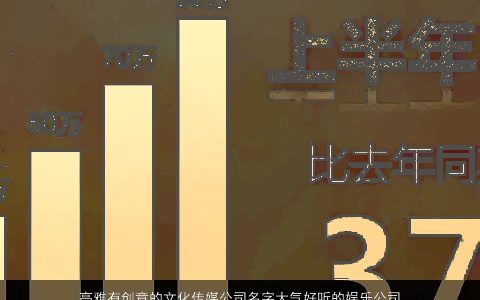 高雅有创意的文化传媒公司名字大气好听的娱乐公司名称大全 高雅有创意大气好听的公司公司名字最新