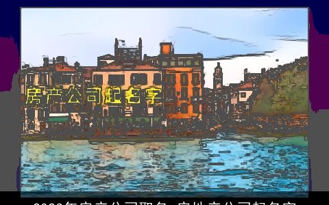 2024年房产公司取名 房地产公司起名字