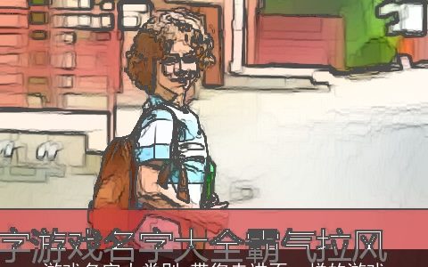 游戏名字大类别 带您走进不一样的游戏