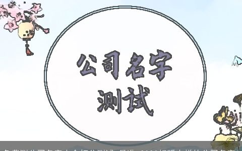 免费测公司名字大全打分测试 最准 2024好听吉祥的公司名字1