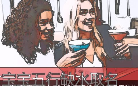 如果男孩五行缺水 给小孩起名选择哪些名字弥补