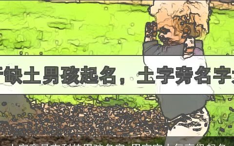 土字旁最吉利的男孩名字 男宝宝大气高级起名