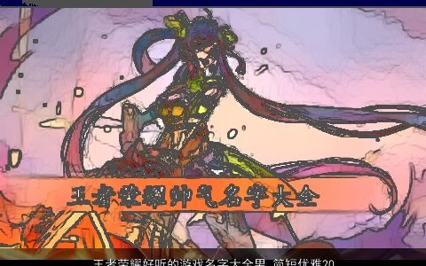 王者荣耀好听的游戏名字大全男 简短优雅2024 好听优雅的王者荣耀游戏男名字大全最新