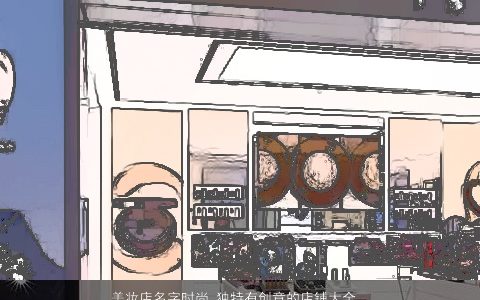 美妆店名字时尚 独特有创意的店铺大全名字大全 独特有创意的店名店铺名字挑选