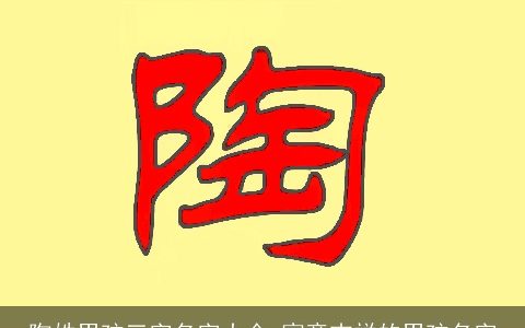 陶姓男孩三字名字大全 寓意吉祥的男孩名字