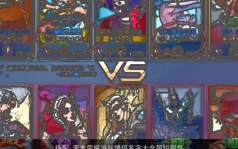 绝配 王者荣耀游戏情侣名字大全简短霸气 2023高雅霸气的王者荣耀游戏情侣名字