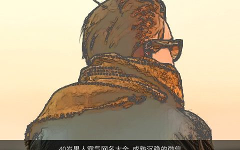 40岁男人霸气网名大全 成熟沉稳的微信名2023 霸气成熟的男网名微信名精挑