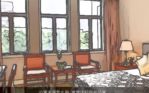 公寓名字怎么取 寓意比较好的公寓名字大全 有内涵寓意的小孩名字挑选