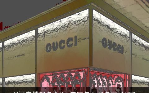 烟酒店铺起名个性 店铺怎么取名吉祥好听