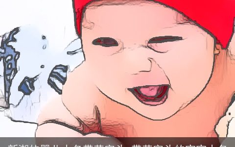 新潮的婴儿小名带草字头 带草字头的宝宝小名