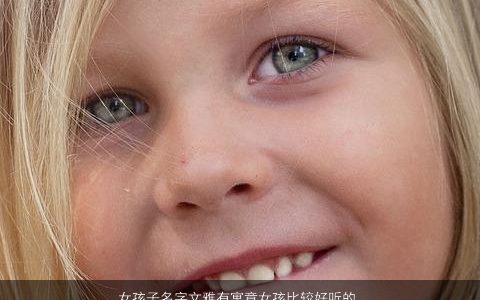 女孩子名字文雅有寓意女孩比较好听的名字大全 文雅寓意好听的女孩名字大全