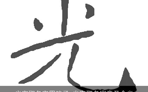 光字取名字男孩子 光字取名寓意及含义