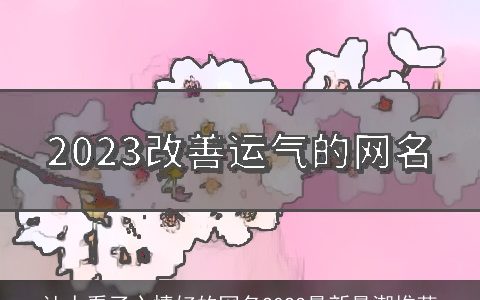 让人看了心情好的网名2023最新最潮推荐