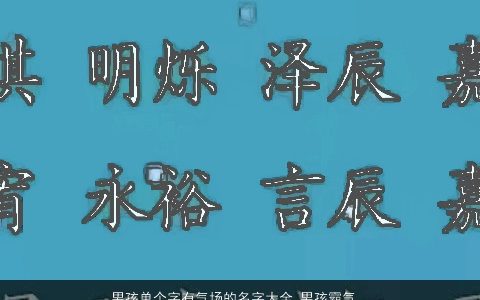 男孩单个字有气场的名字大全 男孩霸气有气势名精选 有涵养霸气的男孩名字筛选