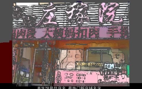 养生馆最佳店名 最热门新店铺名字大全 有涵养洋气的店名店铺名字大全