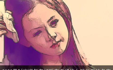 2024最时尚洋气有好听有内涵的女孩优雅的名字