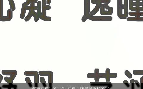 谢姓女孩起名大全 女孩儿姓谢好听的名字 2023温柔文静好听的谢姓女孩名字大全筛选