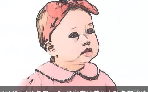 明星孩子的名字大全 漂亮有涵养的小孩名字挑选