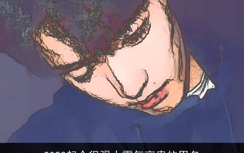 2024起个很强大霸气高贵的男名