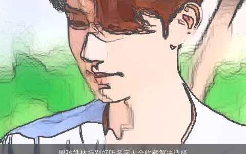 男孩姓林特别好听名字大全收藏解决选择困难症 2024新颖好听的林姓男孩名字