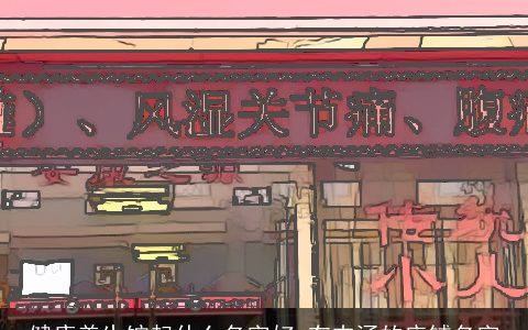 健康养生馆起什么名字好 有内涵的店铺名字