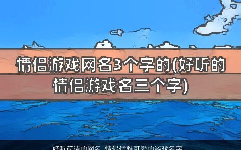 好听简洁的网名 情侣优雅可爱的游戏名字大全 好听简洁优雅可爱的网名情侣游戏名字