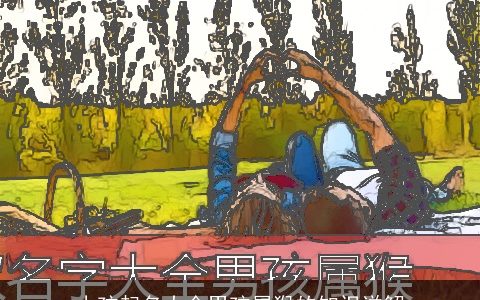 小孩起名大全男孩属猴的知识详解